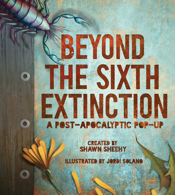 Beyond the Sixth Extinction: A Post-Apocalyptic Pop-Up - Sheehy, Shawn