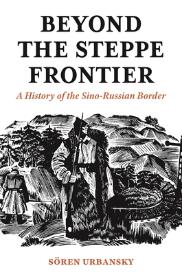 Beyond the Steppe Frontier: A History of the Sino-Russian Border - Urbansky, Soeren