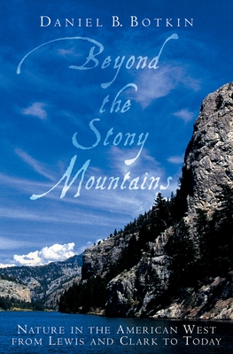 Beyond the Stony Mountains: Nature in the American West from Lewis and Clark to Today - Botkin, Daniel B, Ph.D.