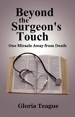 Beyond the Surgeon's Touch: One Miracle Away from Death - Teague, Gloria