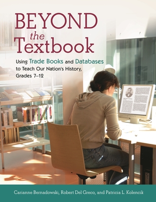 Beyond the Textbook: Using Trade Books and Databases to Teach Our Nation's History, Grades 7 "12 - Bernadowski, Carianne, and Kolencik, Patricia L, and Greco, Robert del