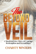 Beyond the Veil: A Timeless Love Story of Courage, Redemption and Eternal Hope