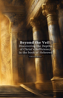 Beyond the Veil: Discovering the Depths of Christ's Sufficiency in the book of Hebrews - Muck, Jordan