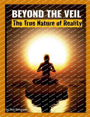 Beyond the Veil: The True Nature of Reality - Simpson, Ted, III, and Tendai the Enlightened