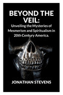 Beyond the Veil: Unveiling the Mysteries of Mesmerism and Spiritualism in 20th Century America