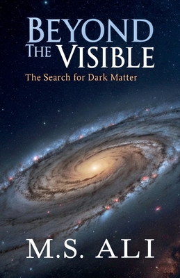 Beyond the Visible: The Search for Dark Matter - Ali, M S