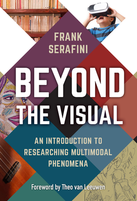 Beyond the Visual: An Introduction to Researching Multimodal Phenomena - Serafini, Frank, and Van Leeuwen, Theo (Foreword by)