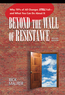 Beyond the Wall of Resistance (Revised Edition): Why 70% of All Changes Still Fail-- And What You Can Do about It