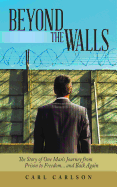 Beyond the Walls: The Story of One Man's Journey from Prison to Freedom... and Back Again