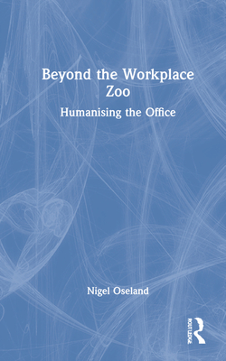 Beyond the Workplace Zoo: Humanising the Office - Oseland, Nigel