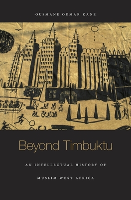 Beyond Timbuktu: An Intellectual History of Muslim West Africa - Kane, Ousmane Oumar