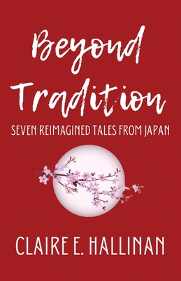 Beyond Tradition: Seven Reimagined Tales from Japan - Hallinan, Claire E