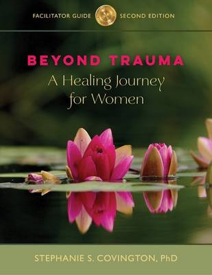 Beyond Trauma Facilitator Guide: A Healing Journey for Women - Covington, Stephanie S.