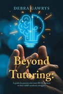 Beyond Tutoring: A guide for parents who want REAL answers to their child's academic struggles