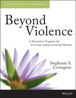 Beyond Violence: A Prevention Program for Criminal Justice-Involved Women, Participant Workbook - Covington, Stephanie S