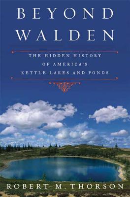 Beyond Walden: The Hidden History of America's Kettle Lakes and Ponds - Thorson, Robert