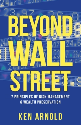 Beyond Wall Street: 7 Principles of Risk Management & Wealth Preservation - Arnold, Ken