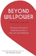 Beyond Willpower: The Secret Principle to Achieving Success in Life, Love, and Happiness