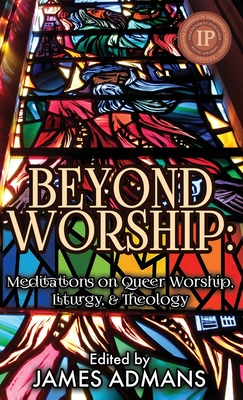 Beyond Worship: Meditations on Queer Worship, Liturgy, & Theology - Admans, James (Editor)