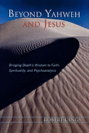Beyond Yahweh and Jesus: Bringing Death's Wisdom to Faith, Spirituality, and Psychoanalysis