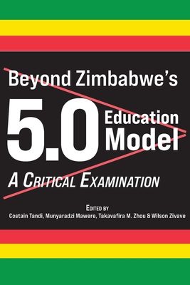 Beyond Zimbabwe's 5.0 Education Model: A Critical Examination - Tandi, Costain (Editor), and Mawere, Munyaradzi (Editor), and Zhou, Takavafira M