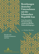 Beziehungen Deutscher Unternehmen Mit Der Islamischen Republik Iran: Unter Besonderer Beruecksichtigung Standortspezifischer Rahmenbedingungen- Handel Und Direktinvestitionen Mit Iran