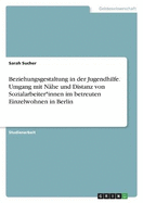 Beziehungsgestaltung in der Jugendhilfe. Umgang mit N?he und Distanz von Sozialarbeiter*innen im betreuten Einzelwohnen in Berlin