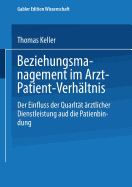 Beziehungsmanagement Im Arzt-Patient-Verhltnis: Der Einfluss Der Qualitt rztlicher Dienstleistung Auf Die Patientenbindung - Keller, Thomas