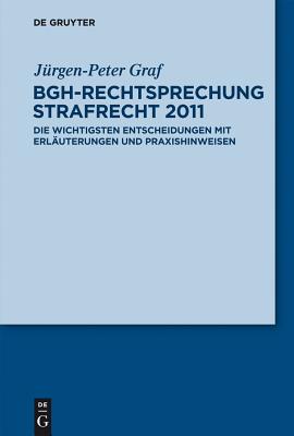 Bgh-Rechtsprechung Strafrecht 2011: Die Wichtigsten Entscheidungen Mit Erlauterungen Und Praxishinweisen - Graf, Jurgen-Peter