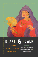 Bhakti and Power: Debating India's Religion of the Heart
