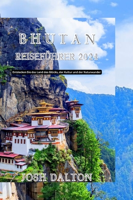 Bhutan Reisef?hrer 2024: Entdecken Sie das Land des Gl?cks, der Kultur und der Naturwunder - Dalton, Josh