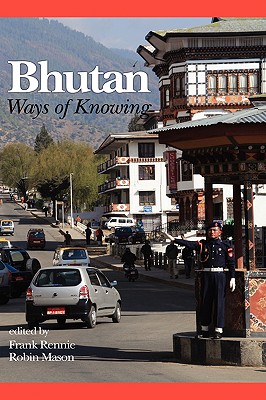 Bhutan: Ways of Knowing (Hc) - Rennie, Frank (Editor), and Mason, Robin, Dr. (Editor)