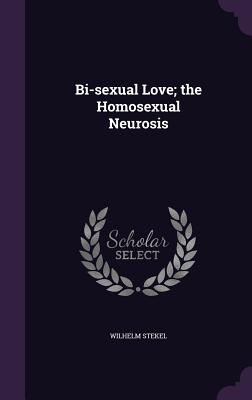 Bi-sexual Love; the Homosexual Neurosis - Stekel, Wilhelm, Professor, MD