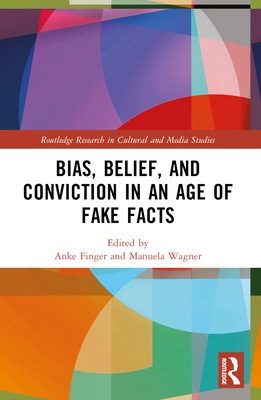 Bias, Belief, and Conviction in an Age of Fake Facts - Finger, Anke (Editor), and Wagner, Manuela (Editor)