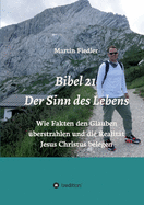 Bibel 21 - Der Sinn des Lebens: Wie Fakten den Glauben ?berstrahlen und die Realit?t Jesus Christus belegen