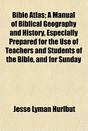 Bible Atlas; A Manual of Biblical Geography and History, Especially Prepared for the Use of Teachers and Students of the Bible, and for Sunday School Instruction, Containing Maps, Plans, Review Charts, Colored Diagrams and Illustrated with Accurate...
