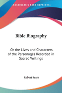 Bible Biography: Or the Lives and Characters of the Personages Recorded in Sacred Writings