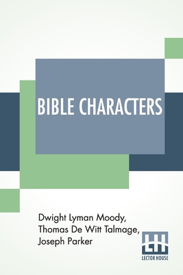 Bible Characters: Described And Analyzed In The Sermons And Writings Of The Following Famous Authors: Dwight Lyman Moody. T. De Witt Talmage. Joseph Parker. Supplemented By The Greatest Poems In Print With Introduction by C. B. Gillette - Moody, Dwight Lyman, and De Witt Talmage, Thomas, and Parker, Joseph