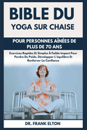 Bible Du Yoga Sur Chaise Pour Personnes A?n?es De Plus De 70 Ans: Exercices Rapides Et Simples ? Faible Impact Pour Perdre Du Poids, D?velopper L'?quilibre Et Renforcer La Confiance