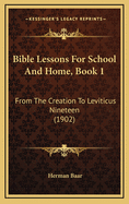 Bible Lessons For School And Home, Book 1: From The Creation To Leviticus Nineteen (1902)