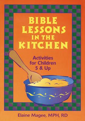 Bible Lessons in the Kitchen: Activities for Children 5 and Up - Magee, Elaine, MPH, R.D., and Magee, Elanie