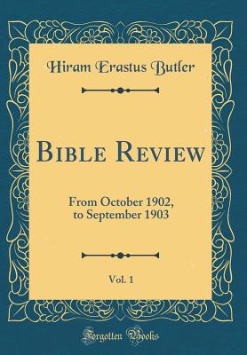 Bible Review, Vol. 1: From October 1902, to September 1903 (Classic Reprint) - Butler, Hiram Erastus