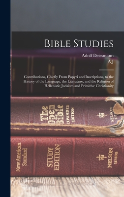 Bible Studies: Contributions, Chiefly From Papyri and Inscriptions, to the History of the Language, the Literature, and the Religion of Hellenistic Judaism and Primitive Christianity - Deissmann, Adolf, and Grieve, A J 1874-1952