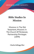 Bible Studies In Mission: Missions In The Old Testament, Missions In The Church Of Pentecost, Partnership Privileges (1899)