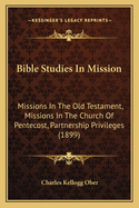 Bible Studies in Mission: Missions in the Old Testament, Missions in the Church of Pentecost, Partnership Privileges (1899)