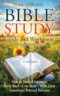 Bible Study Guide and Workbook for Beginners: How to Easily Understand Every Book of the Bible-With Clear Lessons and Practical Exercises - Publications, Ahoy