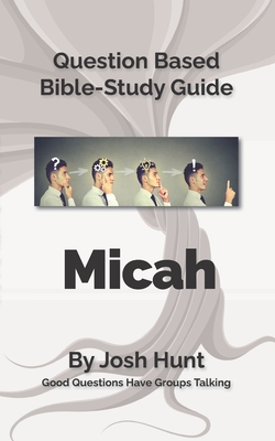 Bible Study Guide -- Micah: Good Questions Have Small Groups Talking - Hunt, Josh