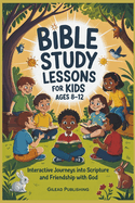 Bible Study Lessons For Kids Ages 8-12: Interactive Journeys into Scripture and Friendship with God