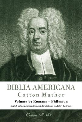 Biblia Americana, Volume 9: America's First Bible Commentary. a Synoptic Commentary on the Old and New Testaments. Volume 9: Romans - Philemon - Mather, Cotton, and Brown, Robert E (Editor)
