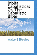 Biblia Cabalistica: Or, the Cabalistic Bible